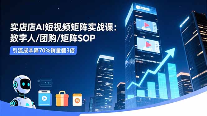 实体店AI短视频矩阵实战课：数字人/团购/矩阵SOP，引流成本降70%销量翻3倍-摇钱树